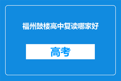 福州鼓楼高中复读哪家好(福州鼓楼高中复读班哪家更优秀？)