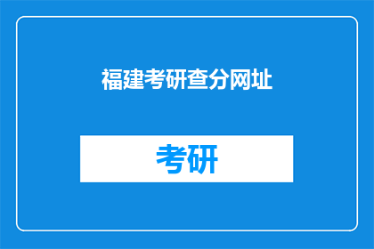 福建考研查分网址(福建考研成绩查询，你找到了正确的网址吗？)