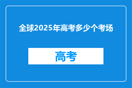 全球2025年高考多少个考场(2025年高考将设多少考场？)