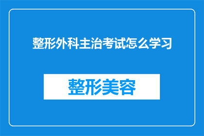 整形外科主治考试怎么学习(如何有效准备整形外科主治医师考试？)