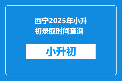 西宁2025年小升初录取时间查询(西宁2025年小升初录取时间查询，你了解了吗？)