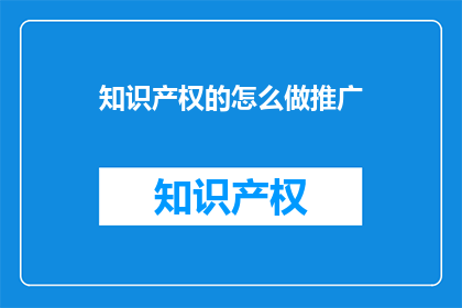知识产权的怎么做推广(如何有效推广知识产权？)