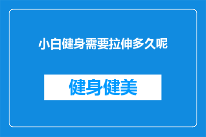小白健身需要拉伸多久呢(小白健身多久拉伸？)