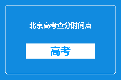 北京高考查分时间点(北京高考查分时间点何时公布？)