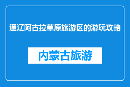 通辽阿古拉草原旅游区的游玩攻略(通辽阿古拉草原旅游区：你准备好探索了吗？)