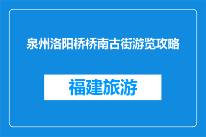 泉州洛阳桥桥南古街游览攻略(泉州洛阳桥南古街：游览攻略指南)
