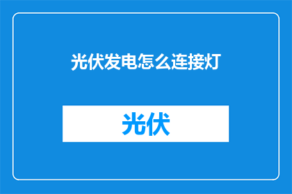 光伏发电怎么连接灯(如何将光伏发电系统与照明设备连接？)