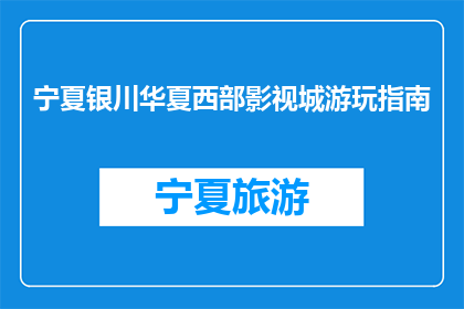 宁夏银川华夏西部影视城游玩指南(宁夏银川华夏西部影视城：游玩指南疑问句长标题)