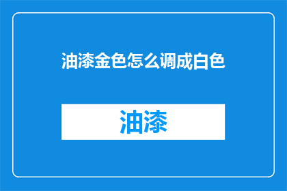 油漆金色怎么调成白色(如何将油漆金色调成白色？)