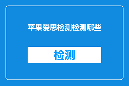 苹果爱思检测检测哪些(苹果爱思检测能检测哪些内容？)