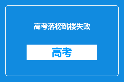 高考落榜跳楼失败(高考落榜后，学子选择极端方式结束生命？)