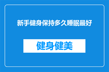 新手健身保持多久睡眠最好(新手健身者应保持多久的睡眠以最佳效果？)