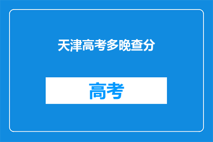 天津高考多晚查分(天津高考成绩何时公布？)