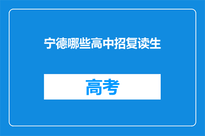宁德哪些高中招复读生(宁德地区哪些高中招收复读生？)