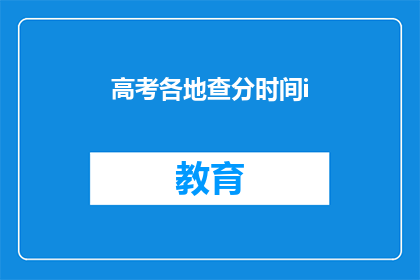 高考各地查分时间i(高考分数何时揭晓？各地查分时间一览)