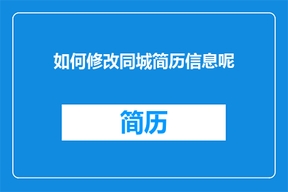 如何修改同城简历信息呢(如何修改同城简历信息？)