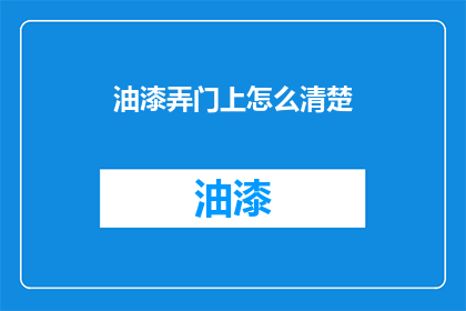 油漆弄门上怎么清楚(如何彻底清除门上的油漆痕迹？)