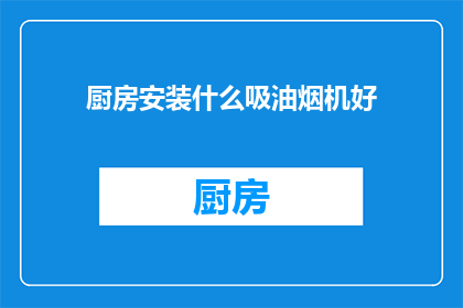 厨房安装什么吸油烟机好(如何选择一款适合厨房的吸油烟机？)