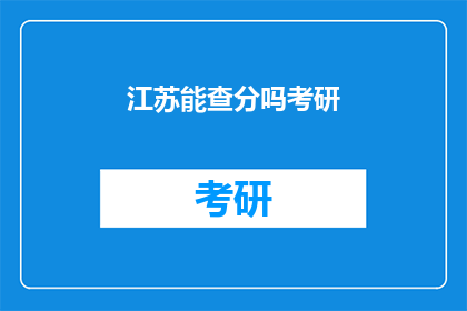 江苏能查分吗考研(江苏地区考研成绩查询服务是否开放？)