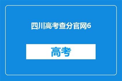 四川高考查分官网6(四川高考分数查询：官网6如何操作？)