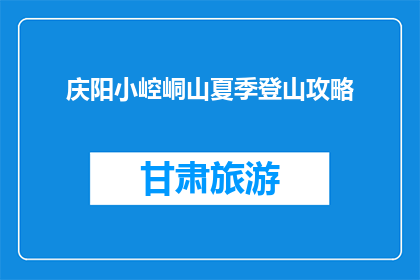 庆阳小崆峒山夏季登山攻略(如何规划庆阳小崆峒山夏季登山之旅？)