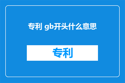 专利 gb开头什么意思(GB开头的专利标识有何含义？)