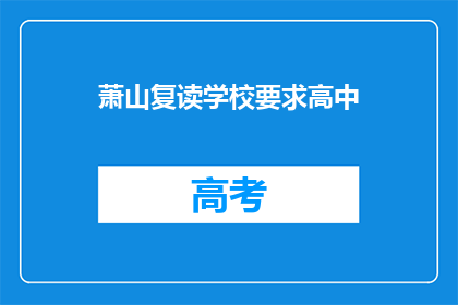 萧山复读学校要求高中(萧山复读学校是否要求高中学历？)