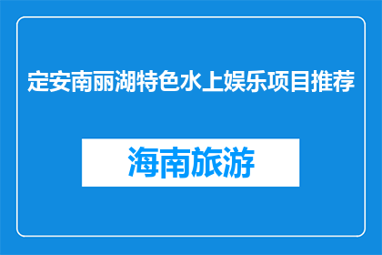 定安南丽湖特色水上娱乐项目推荐(定安南丽湖特色水上娱乐项目，您值得体验吗？)