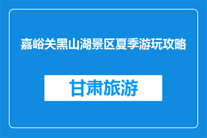 嘉峪关黑山湖景区夏季游玩攻略(嘉峪关黑山湖景区夏季游玩攻略，你准备好了吗？)