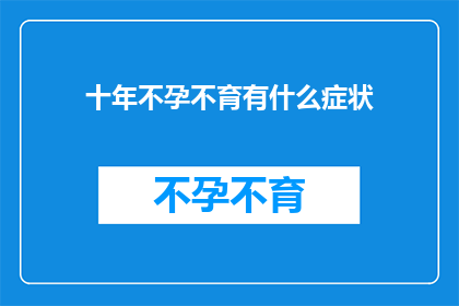 十年不孕不育有什么症状(十年不孕不育症状疑问长标题：为何我与宝宝无缘？)