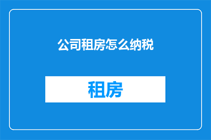 公司租房怎么纳税(公司租房如何纳税？)