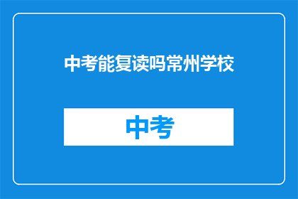 中考能复读吗常州学校(常州中考复读政策解析)
