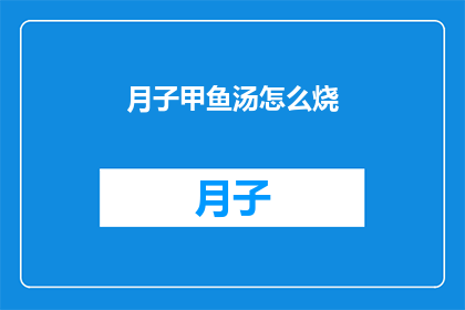 月子甲鱼汤怎么烧(如何制作美味的月子甲鱼汤？)