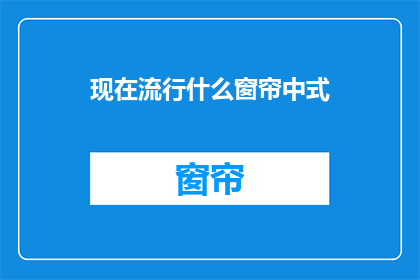 现在流行什么窗帘中式(现在流行的中式窗帘款式有哪些？)