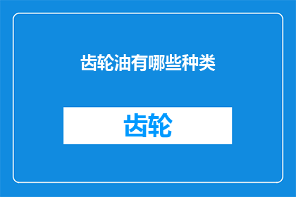 齿轮油有哪些种类(齿轮油的种类有哪些？)