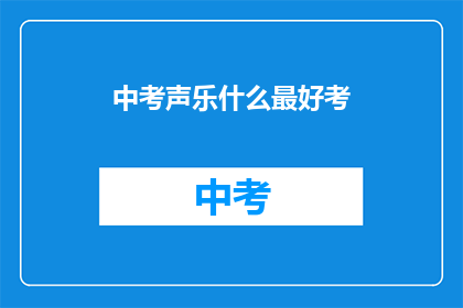 中考声乐什么最好考(中考声乐考试，哪种技巧最容易掌握？)