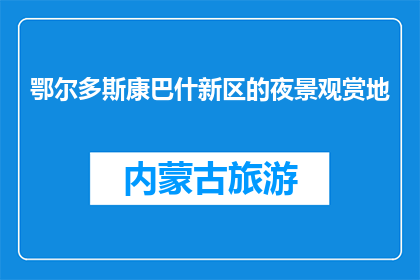 鄂尔多斯康巴什新区的夜景观赏地(鄂尔多斯康巴什新区，有哪些夜景观赏地？)