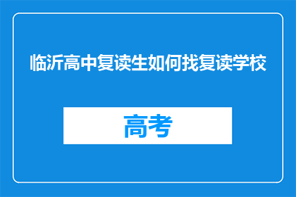 临沂高中复读生如何找复读学校(临沂高中复读生如何寻找合适的复读学校？)