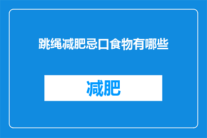 跳绳减肥忌口食物有哪些(跳绳减肥期间，应避免哪些食物？)