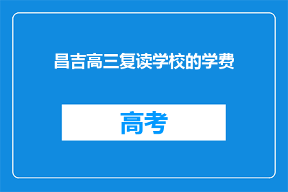 昌吉高三复读学校的学费(昌吉高三复读学校的学费是多少？)