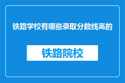 铁路学校有哪些录取分数线高的(铁路学校录取分数线高吗？)