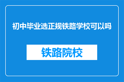 初中毕业选正规铁路学校可以吗(初中毕业生是否适合选择正规铁路学校？)