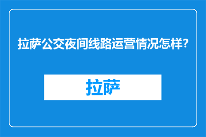拉萨公交夜间线路运营情况怎样？(拉萨公交夜间线路运营状况如何？)