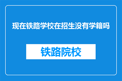 现在铁路学校在招生没有学籍吗(铁路学校是否开放招生，并保留学籍？)