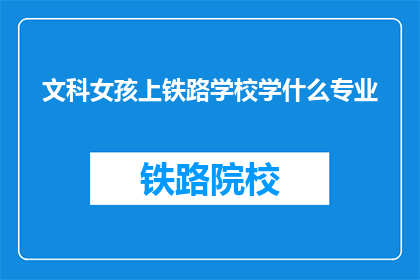 文科女孩上铁路学校学什么专业(文科女孩是否适合上铁路学校学习什么专业？)
