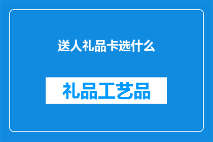 送人礼品卡选什么(如何选择适合的礼品卡以赠予他人？)