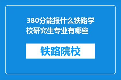 380分能报什么铁路学校研究生专业有哪些(380分能报考哪些铁路学校研究生专业？)