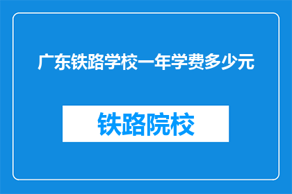 广东铁路学校一年学费多少元(广东铁路学校一年学费是多少？)