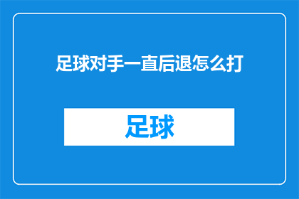 足球对手一直后退怎么打(面对足球对手的不断后退，我们该如何应对？)