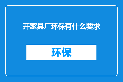 开家具厂环保有什么要求(开家具厂环保要求是什么？)